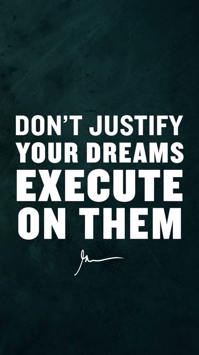 Don't justify your dreams execute on them