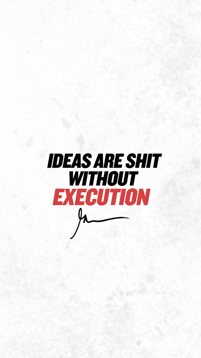 Ideas are shit without execution