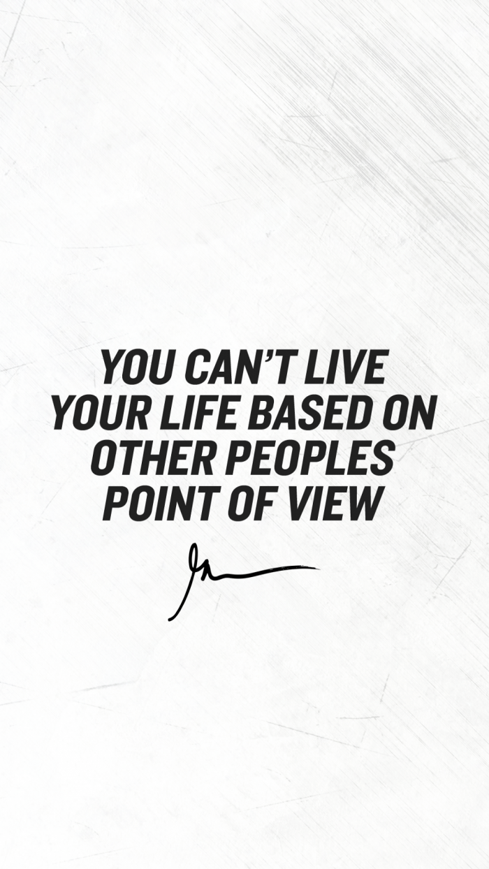 You can't live your life based on other peoples point of view