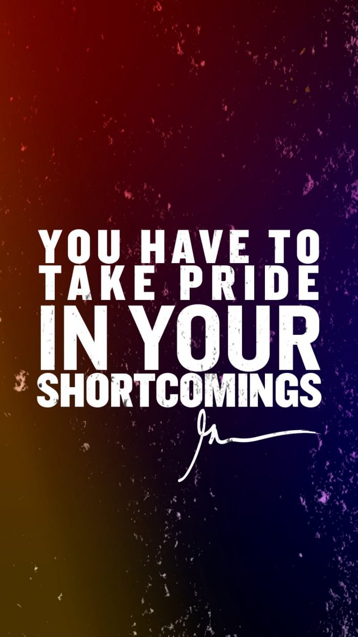 You have to take pride in your shortcomings