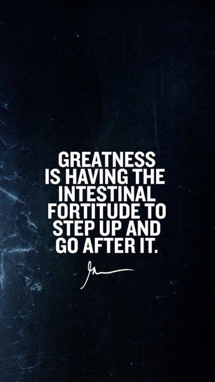 Greatness is having the intestinal fortitude to step up and go after it