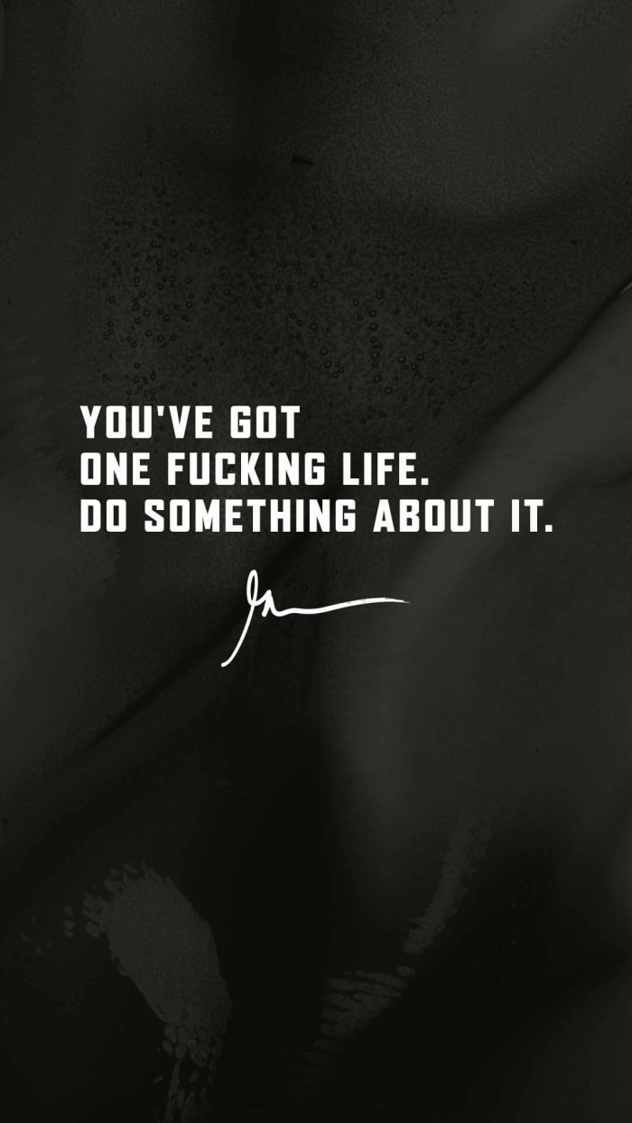 You've got one fucking life. Do something about it.